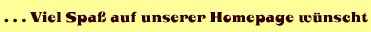 . . . Viel Spa&szlig; auf unserer Homepage w&uuml;nscht